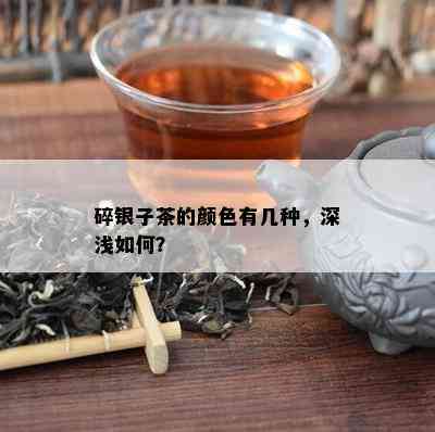 碎银子茶的颜色有几种，深浅如何？