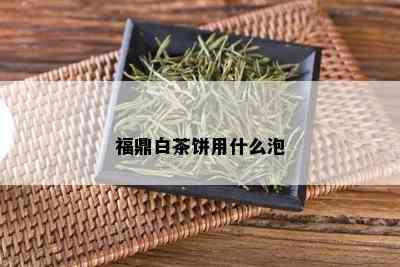 福鼎白茶饼用什么泡