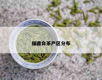 福鼎白茶产区分布