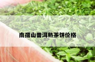 南孺山普洱熟茶饼价格