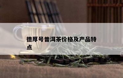 德厚号普洱茶价格及产品特点