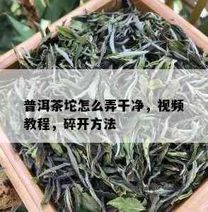 普洱茶坨怎么弄干净，视频教程，碎开方法