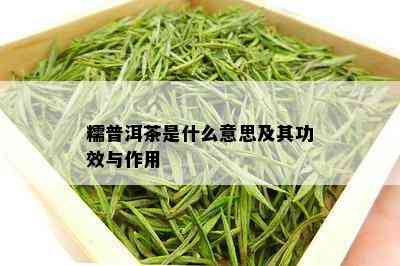 糯普洱茶是什么意思及其功效与作用