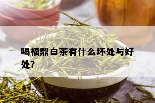 喝福鼎白茶有什么坏处与好处？