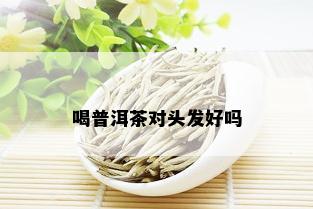 喝普洱茶对头发好吗