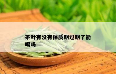 茶叶有没有保质期过期了能喝吗