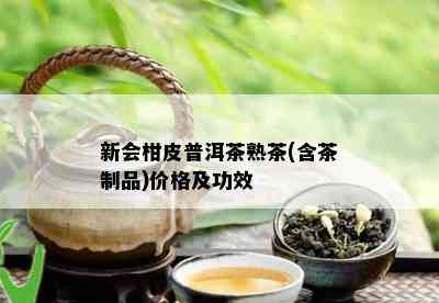 新会柑皮普洱茶熟茶(含茶制品)价格及功效