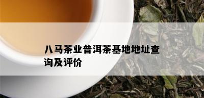 八马茶业普洱茶基地地址查询及评价