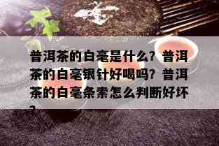 普洱茶的白毫是什么？普洱茶的白毫银针好喝吗？普洱茶的白毫条索怎么判断好坏？