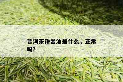 普洱茶饼出油是什么，正常吗？