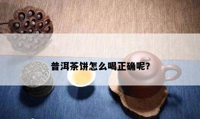 普洱茶饼怎么喝正确呢？