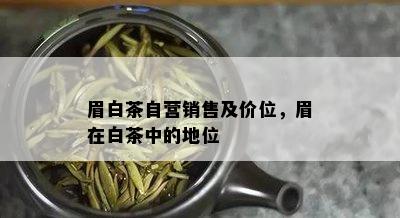 眉白茶自营销售及价位，眉在白茶中的地位