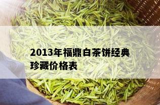 2013年福鼎白茶饼经典珍藏价格表