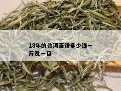 18年的普洱茶饼多少钱一斤及一包