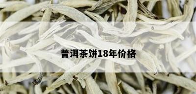 普洱茶饼18年价格