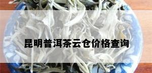 昆明普洱茶云仓价格查询