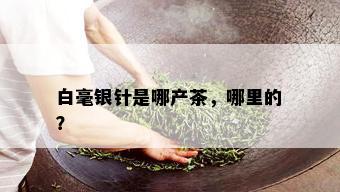 白毫银针是哪产茶，哪里的？