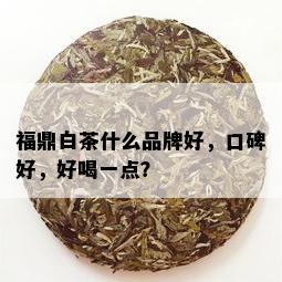 福鼎白茶什么品牌好，口碑好，好喝一点？