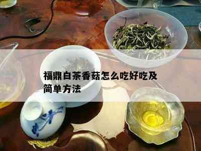 福鼎白茶香菇怎么吃好吃及简单方法