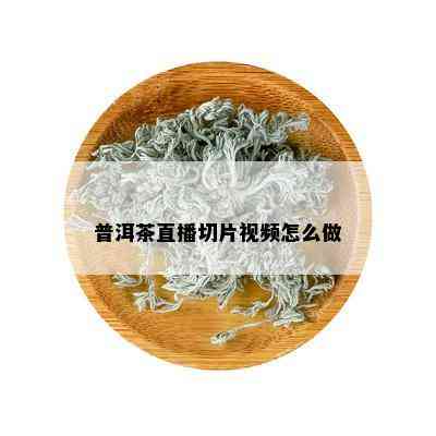 普洱茶直播切片视频怎么做