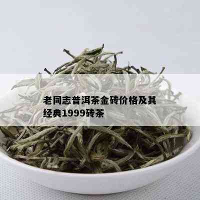 老同志普洱茶金砖价格及其经典1999砖茶