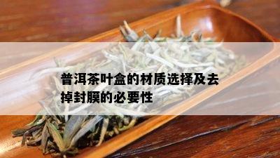 普洱茶叶盒的材质选择及去掉封膜的必要性