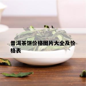 普洱茶饼价格图片大全及价格表