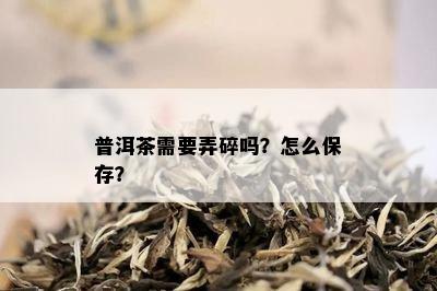 普洱茶需要弄碎吗？怎么保存？