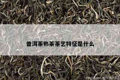 普洱茶熟茶茶艺特征是什么