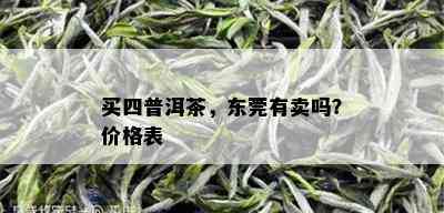 买四普洱茶，东莞有卖吗？价格表