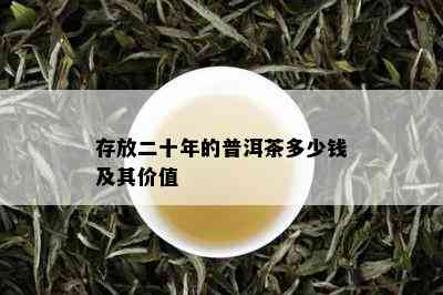 存放二十年的普洱茶多少钱及其价值