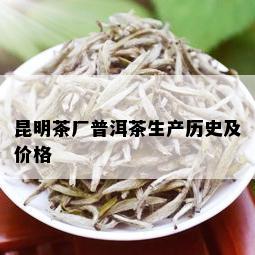 昆明茶厂普洱茶生产历史及价格