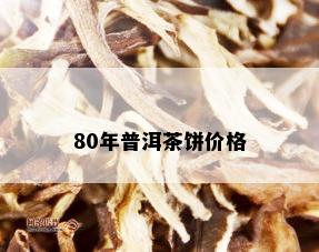 80年普洱茶饼价格