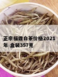 正宗福鼎白茶价格2021年 盒装357克