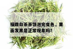 福鼎白茶茶饼泡完变色，里面发黑是正常现象吗？