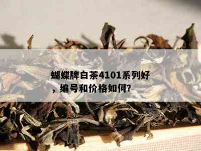 蝴蝶牌白茶4101系列好，编号和价格如何？