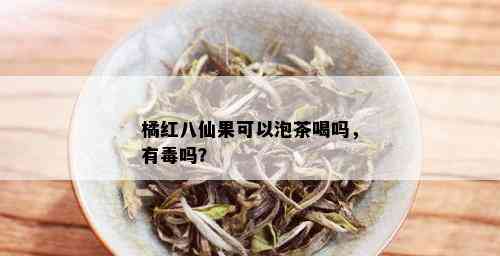 橘红八仙果可以泡茶喝吗，有吗？