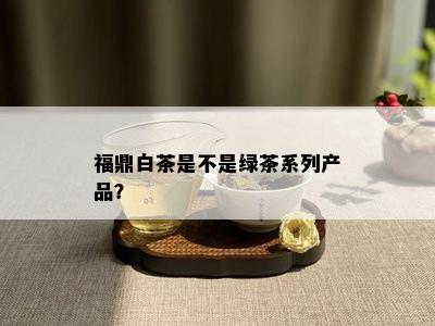 福鼎白茶是不是绿茶系列产品？