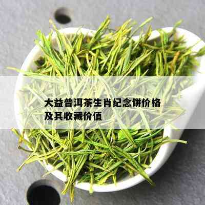 大益普洱茶生肖纪念饼价格及其收藏价值