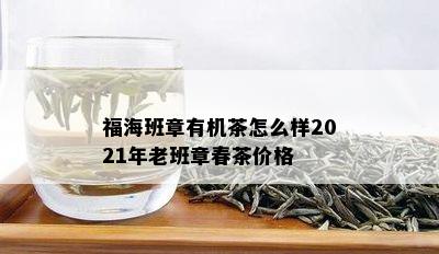 福海班章有机茶怎么样2021年老班章春茶价格