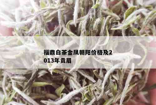 福鼎白茶金凤朝阳价格及2013年贡眉