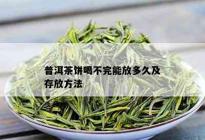 普洱茶饼喝不完能放多久及存放方法