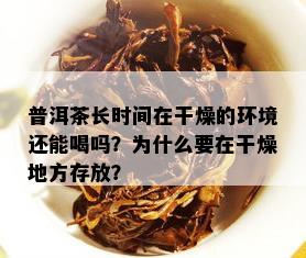 普洱茶长时间在干燥的环境还能喝吗？为什么要在干燥地方存放？