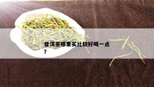 普洱茶哪里买比较好喝一点？