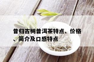 昔归古树普洱茶特点、价格、简介及口感特点