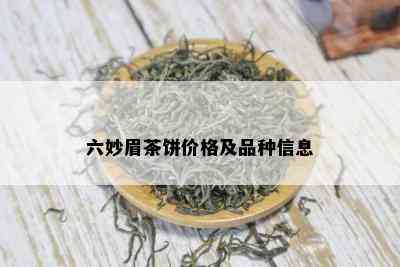 六妙眉茶饼价格及品种信息