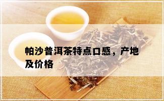 帕沙普洱茶特点口感，产地及价格