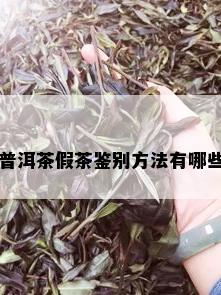 普洱茶假茶鉴别方法有哪些