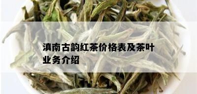 滇南古韵红茶价格表及茶叶业务介绍