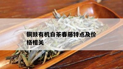 铜鼓有机白茶春藤特点及价格相关